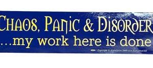 Chaos, Panic & Disorder. My Work Here Is Done bumper sticker
