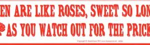 Men Are Like Roses, Sweet So Long As You watch Out For The Pricks bumper sticker